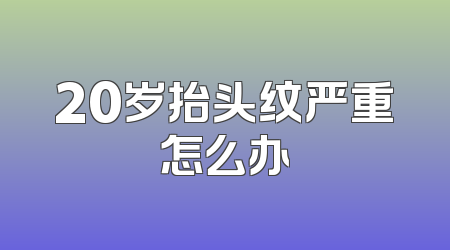 20岁抬头纹严重怎么办