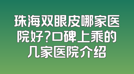 珠海双眼皮哪家医院好？口碑上乘的几家医院介绍