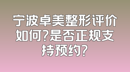 宁波卓美整形评价如何？是否正规支持预约？