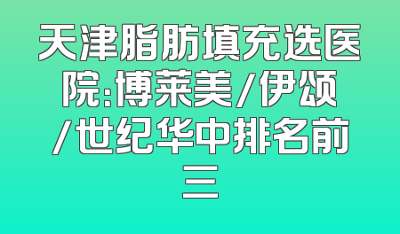 天津脂肪填充选医院：博莱美/伊颂/世纪华中排名前三