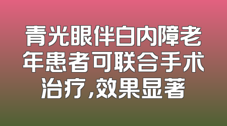青光眼伴白内障老年患者可联合手术治疗，效果显著