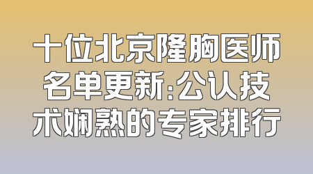 十位北京隆胸医师名单更新：公认技术娴熟的专家排行