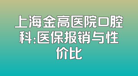上海金高医院口腔科：医保报销与性价比