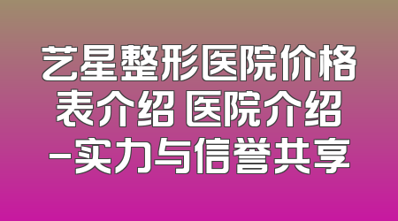 艺星整形医院价格表介绍 医院介绍-实力与信誉共享