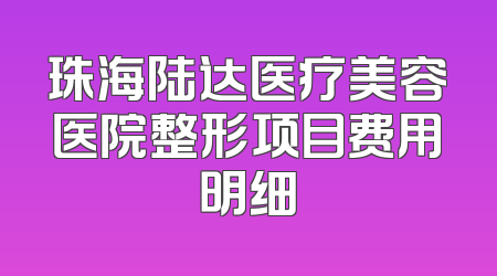 珠海陆达医疗美容医院整形项目费用明细