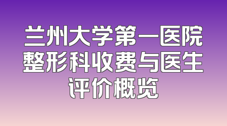 兰州大学第一医院整形科收费与医生评价概览