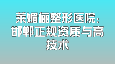莱媚俪整形医院：邯郸正规资质与高技术