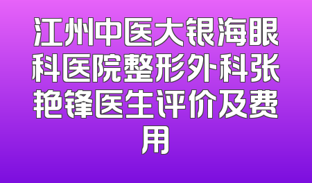 江州中医大银海眼科医院整形外科张艳锋医生评价及费用