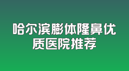 哈尔滨膨体隆鼻优质医院推荐