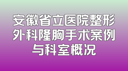 安徽省立医院整形外科隆胸手术案例与科室概况
