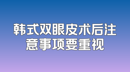 韩式双眼皮术后注意事项要重视
