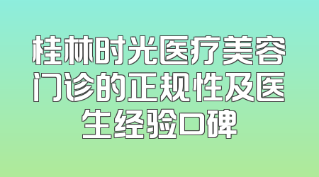 桂林时光医疗美容门诊的正规性及医生经验口碑