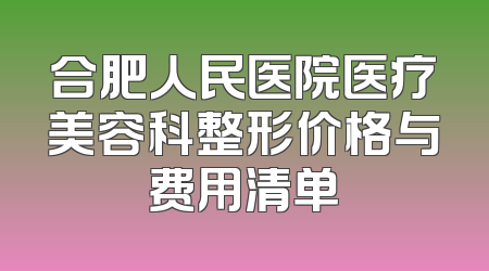 合肥人民医院医疗美容科整形价格与费用清单