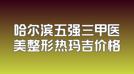 哈尔滨五强三甲医美整形热玛吉价格