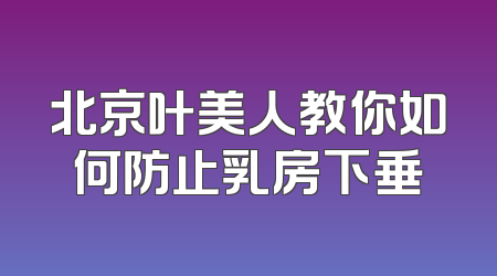 北京叶美人教你如何防止乳房下垂