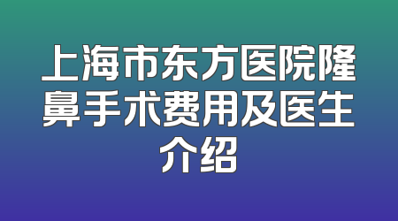 上海市东方医院隆鼻手术费用及医生介绍