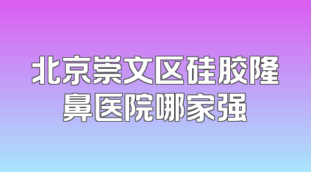北京崇文区硅胶隆鼻医院哪家强