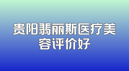 贵阳翡丽斯医疗美容评价好