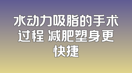 水动力吸脂的手术过程 减肥塑身更快捷