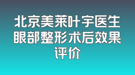 北京美莱叶宇医生眼部整形术后效果评价