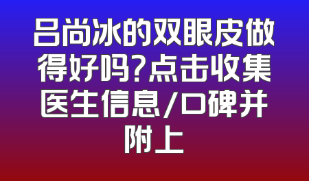 吕尚冰的双眼皮做得好吗？点击收集医生信息/口碑并附上
