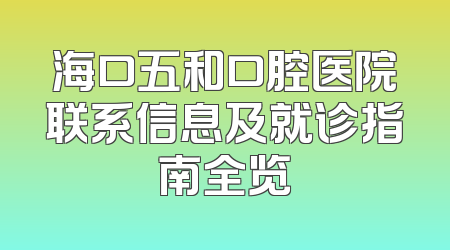 海口五和口腔医院联系信息及就诊指南全览