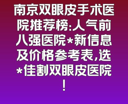 南京双眼皮手术医院推荐榜：人气前八强医院*新信息及价格参考表，选*佳割双眼皮医院！