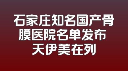 石家庄知名国产骨膜医院名单发布 天伊美在列