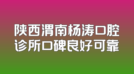陕西渭南杨涛口腔诊所口碑良好可靠