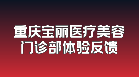 重庆宝丽医疗美容门诊部体验反馈