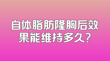 自体脂肪隆胸后效果能维持多久？