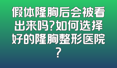 假体隆胸后会被看出来吗？如何选择好的隆胸整形医院？