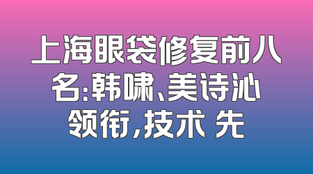 上海眼袋修复前八名：韩啸、美诗沁领衔，技术領先
