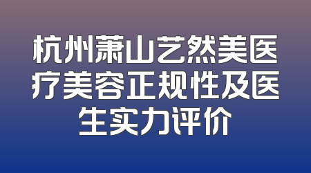 杭州萧山艺然美医疗美容正规性及医生实力评价