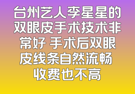 台州艺人李星星的双眼皮手术技术非常好 手术后双眼皮线条自然流畅 收费也不高