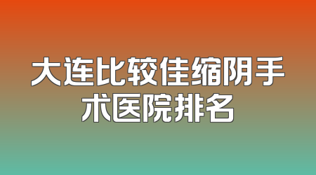 大连比较佳缩阴手术医院排名