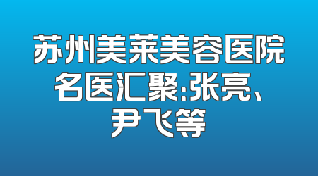 苏州美莱美容医院名医汇聚：张亮、尹飞等