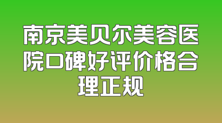 南京美贝尔美容医院口碑好评价格合理正规