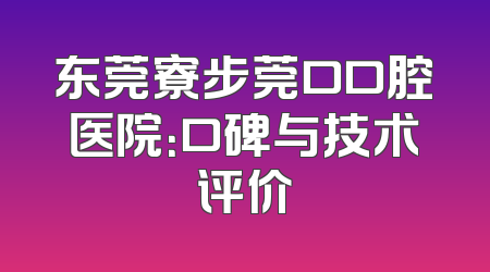 东莞寮步莞口口腔医院：口碑与技术评价