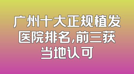 广州十大正规植发医院排名，前三获当地认可