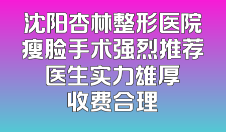 沈阳杏林整形医院瘦脸手术强烈推荐 医生实力雄厚 收费合理