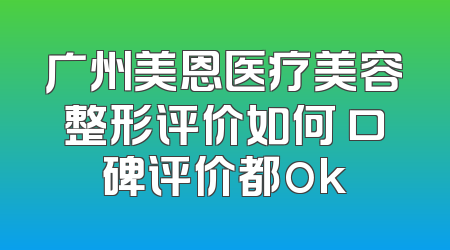 广州美恩医疗美容整形评价如何 口碑评价都ok
