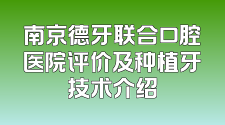 南京德牙联合口腔医院评价及种植牙技术介绍