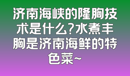 济南海峡的隆胸技术是什么？水煮丰胸是济南海鲜的特色菜~
