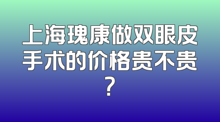 上海瑰康做双眼皮手术的价格贵不贵？