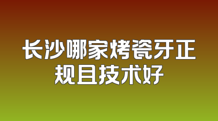 长沙哪家烤瓷牙正规且技术好