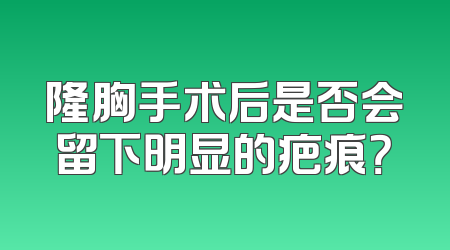 隆胸手术后是否会留下明显的疤痕？