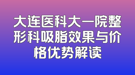大连医科大一院整形科吸脂效果与价格优势解读