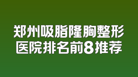 郑州吸脂隆胸整形医院排名前8推荐