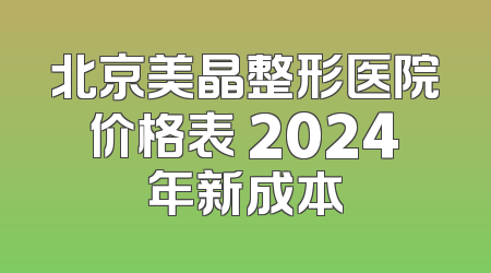 北京美晶整形医院价格表 2024年新成本